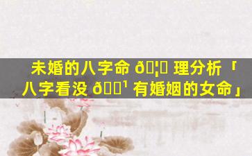 未婚的八字命 🦉 理分析「八字看没 🌹 有婚姻的女命」